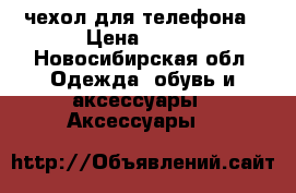 чехол для телефона › Цена ­ 500 - Новосибирская обл. Одежда, обувь и аксессуары » Аксессуары   